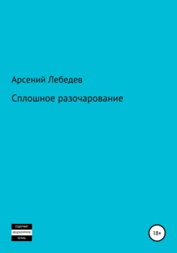 Сплошное разочарование - Арсений Лебедев