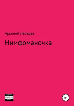 Нимфоманочка - Арсений Лебедев