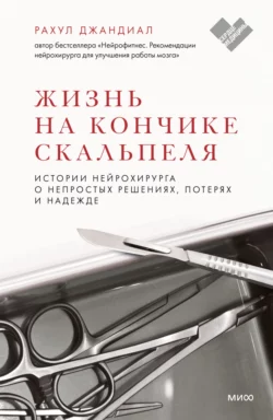 Жизнь на кончике скальпеля. Истории нейрохирурга о непростых решениях, потерях и надежде, аудиокнига Рахула Джандиал. ISDN67893402