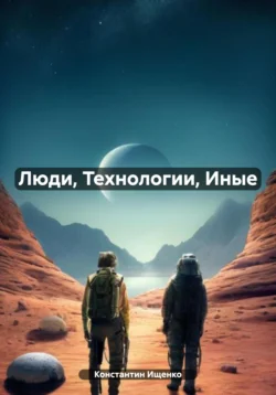 Люди, Технологии, Иные, аудиокнига Константина Евгеньевича Ищенко. ISDN67895102