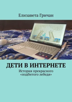 Дети в Интернете. История прекрасного «подбитого лебедя» - Елизавета Гричан