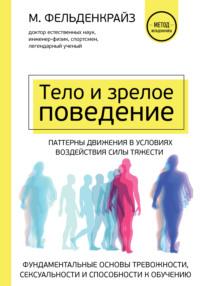 Тело и зрелое поведение. Фундаментальные основы тревожности, сексуальности и способности к обучению. Паттерны движения в условиях воздействия силы тяжести, аудиокнига Моше Фельденкрайза. ISDN67897659