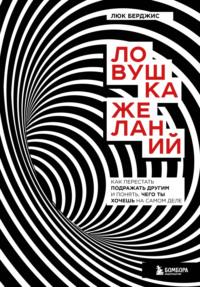 Ловушка желаний. Как перестать подражать другим и понять, чего ты хочешь на самом деле - Люк Берджис