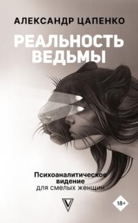 Реальность ведьмы. Психоаналитическое видение для смелых женщин - Александр Цапенко