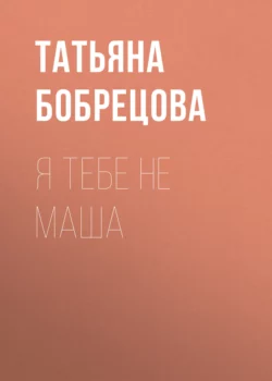 Я тебе не Маша - Татьяна Бобрецова