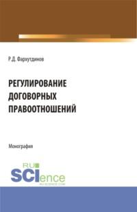 Регулирование договорных правоотношений. (Бакалавриат, Магистратура). Монография. - Руслан Фархутдинов