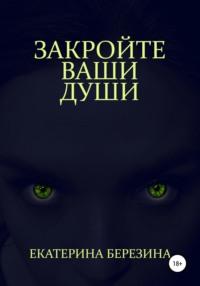 Закройте ваши души - Екатерина Березина