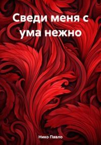 Сведи меня с ума нежно - Нико Павло