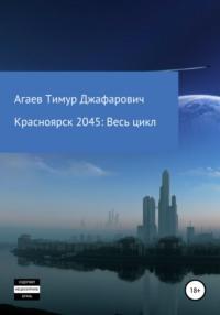 Красноярск 2045: Весь цикл - Тимур Агаев