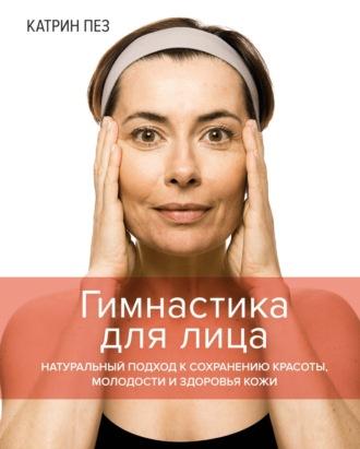 Гимнастика для лица. Натуральный подход к сохранению красоты, молодости и здоровья кожи, audiobook . ISDN67916223