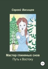 Мастер глиняных снов. Путь к Востоку - Сергей Васищев