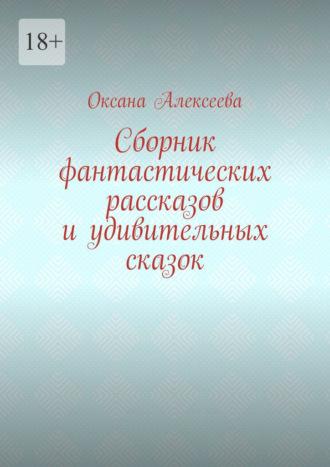 Сборник фантастических рассказов и удивительных сказок - Оксана Алексеева