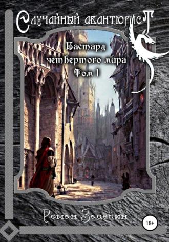 Бастард четвёртого мира. Том 1. Случайный авантюрист - Роман Зацепин