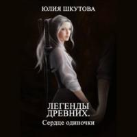Легенды древних. Сердце одиночки, audiobook Юлии Шкутовой. ISDN67922862