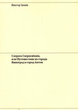 Corpora Corporationis, или Путешествие из города Виноград в город Антон, аудиокнига . ISDN67924274