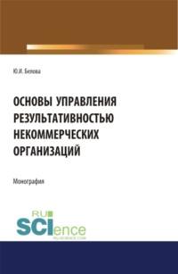 Основы управление результативностью некоммерческих организаций. (Аспирантура, Бакалавриат). Монография. - Юлия Белова