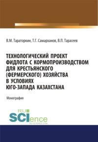 Технологический проект фидлота с кормопроизводством для крестьянского (фермерского) хозяйства в условиях Юго-Запада Казахстана. (Аспирантура). Монография, аудиокнига Виктора Михайловича Тараторкина. ISDN67924634