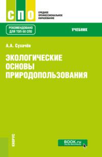 Экологические основы природопользования. (СПО). Учебник. - Александр Сухачев