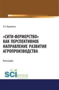 Сити-фермерство как перспективное направление развития агропроизводства. (Аспирантура). (Магистратура). Монография, аудиокнига Ларисы Анатольевны Журавлевой. ISDN67924677