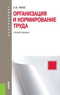 Организация и нормирование труда. (Бакалавриат). Учебное пособие. - Александр Рофе