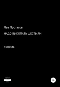 Надо выкопать шесть ям, аудиокнига Льва Алексеевича Протасова. ISDN67925187