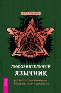 Любознательный язычник: руководство для начинающих по природе, магии и духовности - Дебра Деанджело