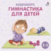 Аудиокурс «Гимнастика для детей», Hörbuch Ольги Цыпленковой. ISDN67929101