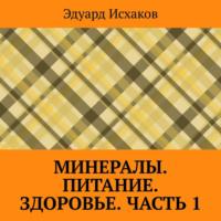 Минералы. Питание. Здоровье. Часть 1 - Эдуард Исхаков