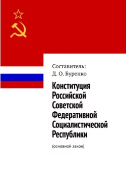 Конституция Российской Советской Федеративной Социалистической Республики. Основной закон - Д. Буренко