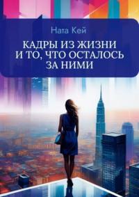 Кадры из жизни и то, что осталось за ними, аудиокнига Наты Кей. ISDN67935107