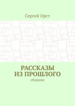 Рассказы из прошлого. Сборник - Сергей Орст