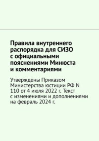 Правила внутреннего распорядка для СИЗО с официальными пояснениями Минюста и комментариями. Утверждены Приказом Министерства юстиции РФ N 110 от 4 июля 2022 г. Текст с изменениями и дополнениями на февраль 2024 г. - Юлия Крючкова