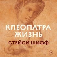 Клеопатра: Жизнь. Больше чем биография, książka audio Стейси Шифф. ISDN67937502