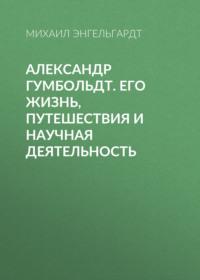 Александр Гумбольдт. Его жизнь, путешествия и научная деятельность, аудиокнига Михаила Энгельгардта. ISDN67937775