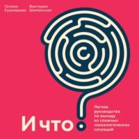 И что? Легкое руководство по выходу из сложных психологических ситуаций, audiobook Виктории Шиманской. ISDN67940559