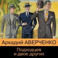 Подходцев и двое других, audiobook Аркадия Аверченко. ISDN67941263