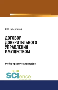 Договор доверительного управления имуществом. (Аспирантура, Бакалавриат, Магистратура). Учебно-практическое пособие. - Ирина Побережная