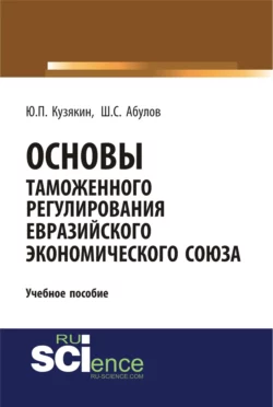 Основы таможенного регулирования Евразийского экономического союза. (Бакалавриат). Учебное пособие. - Шамиль Абулов