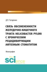 Связь обсемененности желудочно-кишечного тракта Helicobacter pylori с хроническим рецидивирующим афтозным стоматитом. (Дополнительная научная литература). Монография., аудиокнига Дмитрия Павловича Татаренко. ISDN67941828