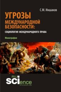 Угрозы международной безопасности: социология международного права. (Монография), audiobook Сергея Михайловича Иншакова. ISDN67941854