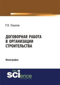 Договорная работа в организации строительства. Сборник документов. (Магистратура). Монография - Роман Пашков