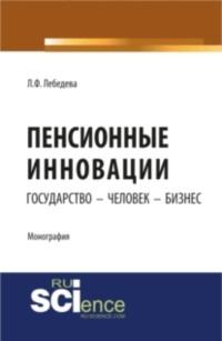 Пенсионные инновации: государство – человек – бизнес. Монография - Людмила Лебедева