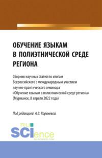 Обучение языкам в полиэтнической среде региона (Сборник научных статей по итогам Всероссийского с международным участием научно-практического семинара Обучение языкам в полиэтнической среде региона (Мурманск, 8 апреля 2022 года). (Аспирантура, Магистратура). Сборник статей. - Анастасия Коренева