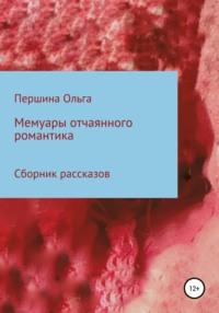 Мемуары отчаянного романтика. Сборник рассказов - Ольга Першина