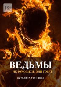 Ведьмы – не рукописи, они горят - Виталина Устинова