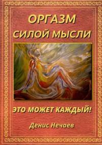 Оргазм силой мысли. Это может каждый! - Денис Нечаев