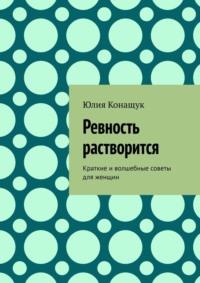 Ревность растворится. Краткие и волшебные советы для женщин, аудиокнига Юлии Конащук. ISDN67954376