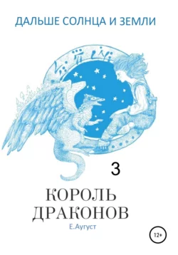 Дальше Солнца и Земли. Король драконов - Е. Аугуст