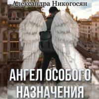 Ангел особого назначения, Hörbuch Александры Никогосян. ISDN67958351