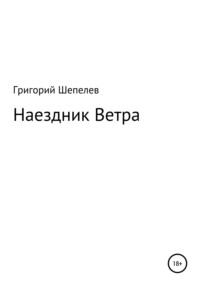 Наездник Ветра - Григорий Шепелев